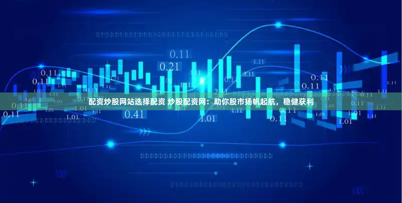配资炒股网站选择配资 炒股配资网：助你股市扬帆起航，稳健获利