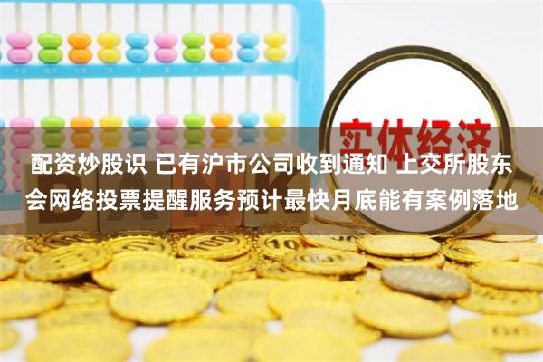 配资炒股识 已有沪市公司收到通知 上交所股东会网络投票提醒服务预计最快月底能有案例落地