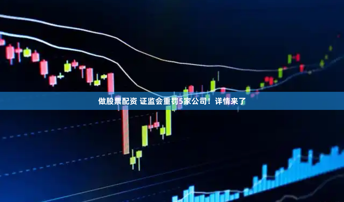 做股票配资 证监会重罚5家公司！详情来了
