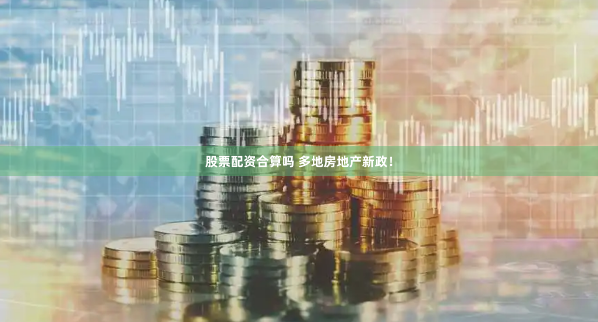 股票配资合算吗 多地房地产新政！