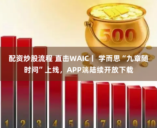配资炒股流程 直击WAIC丨 学而思“九章随时问”上线，APP端陆续开放下载