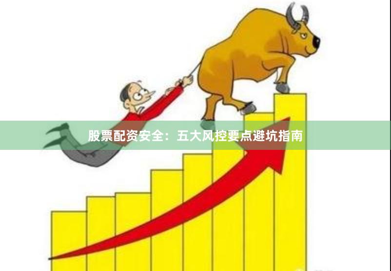 股票配资安全：五大风控要点避坑指南
