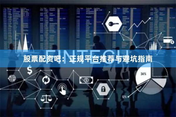 股票配资吧:正规平台推荐与避坑指南