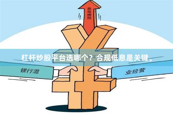 杠杆炒股平台选哪个?合规低息是关键。