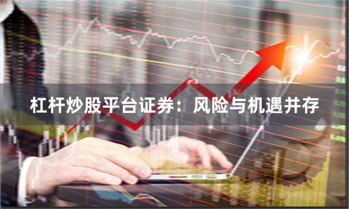 杠杆炒股平台证券：风险与机遇并存