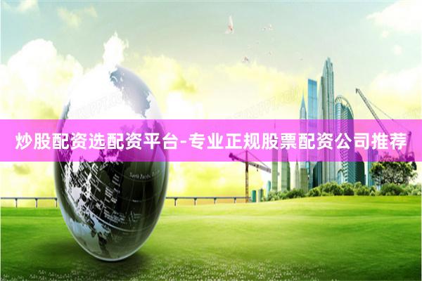 炒股配资选配资平台-专业正规股票配资公司推荐