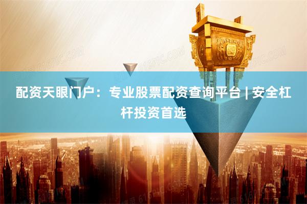 配资天眼门户：专业股票配资查询平台 | 安全杠杆投资首选
