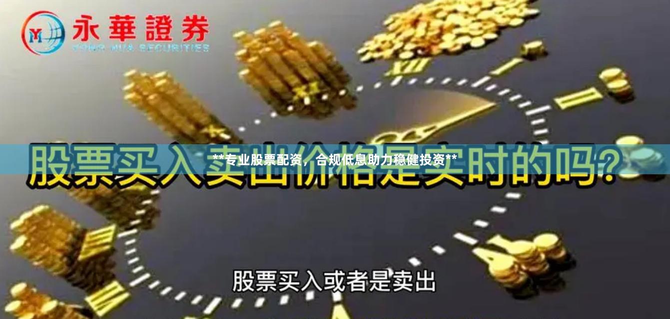 **专业股票配资，合规低息助力稳健投资**