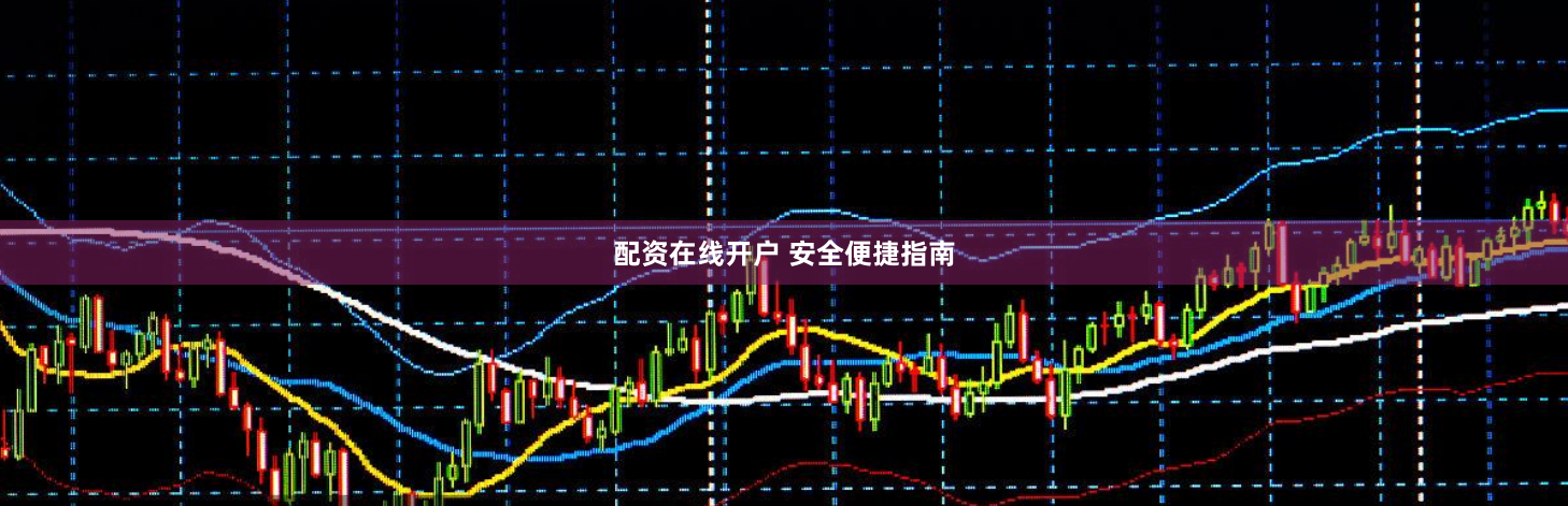配资在线开户 安全便捷指南