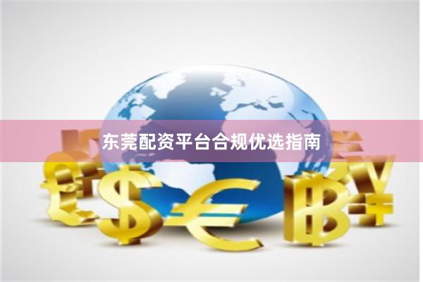 东莞配资平台合规优选指南